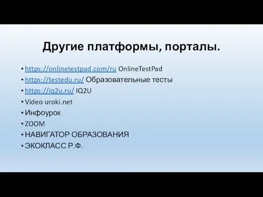 Другие платформы, порталы. https://onlinetestpad.com/ru OnlineTestPad https://testedu.ru/ Образовательные тесты https://iq2u.ru/ IQ2U Video uroki.net
