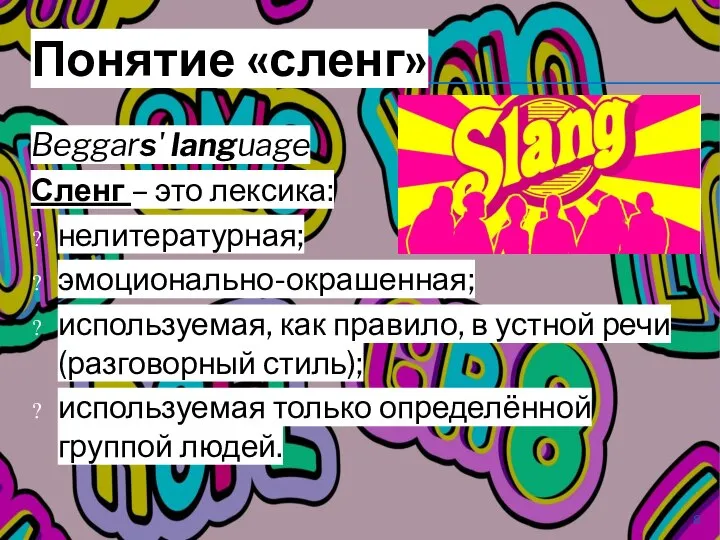 Понятие «сленг» Beggars' language Сленг – это лексика: нелитературная; эмоционально-окрашенная; используемая, как