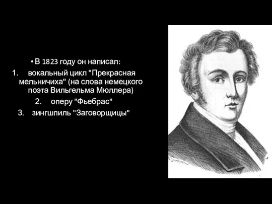 В 1823 году он написал: вокальный цикл "Прекрасная мельничиха" (на слова немецкого