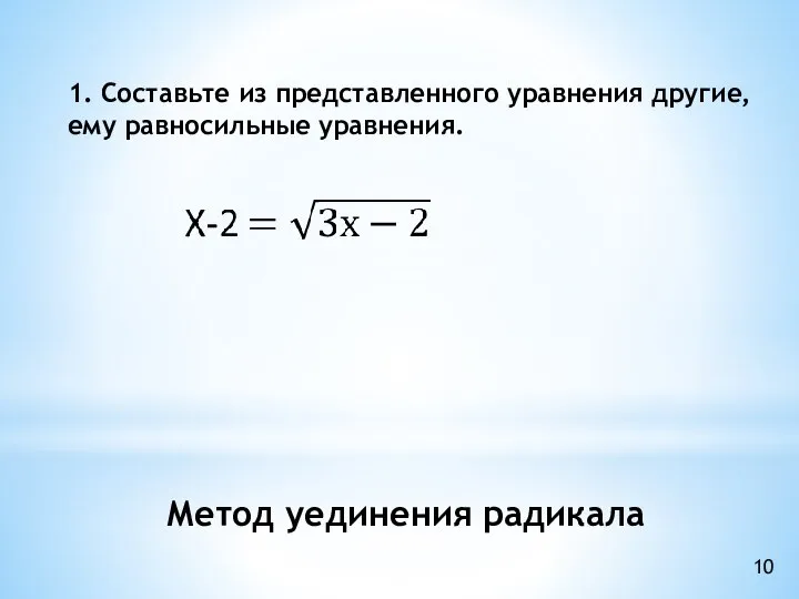 1. Составьте из представленного уравнения другие, ему равносильные уравнения. 10 Метод уединения радикала