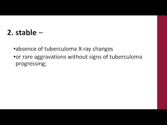 2. stable – absence of tuberculoma X-ray changes or rare aggravations without signs of tuberculoma progressing;