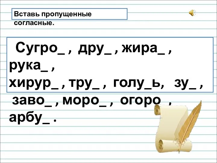 Вставь пропущенные согласные. Сугро_ , дру_ , жира_ , рука_ , хирур_