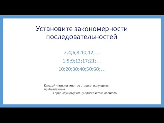 Установите закономерности последовательностей 2;4;6;8;10;12;… 1;5;9;13;17;21;… 10;20;30;40;50;60;… Каждый член, начиная со второго, получается