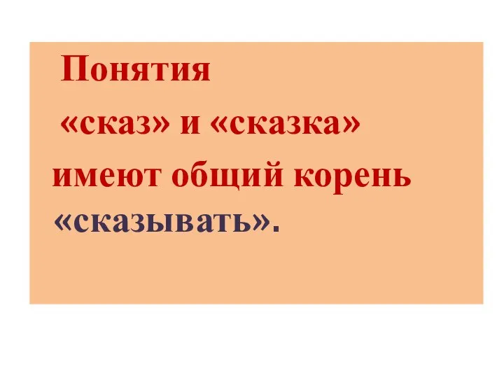 Понятия «сказ» и «сказка» имеют общий корень «сказывать».