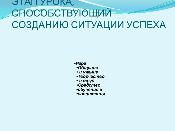 ЭТАП УРОКА, СПОСОБСТВУЮЩИЙ СОЗДАНИЮ СИТУАЦИИ УСПЕХА Игра Общение и учение Творчество и