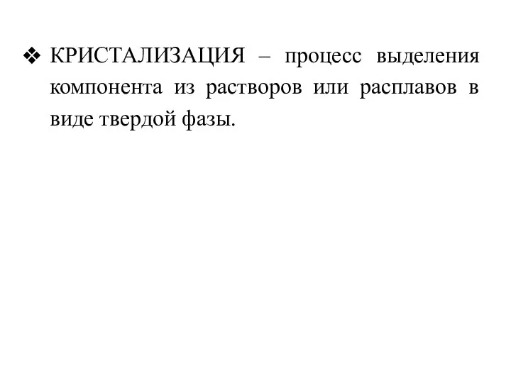 КРИСТАЛИЗАЦИЯ – процесс выделения компонента из растворов или расплавов в виде твердой фазы.