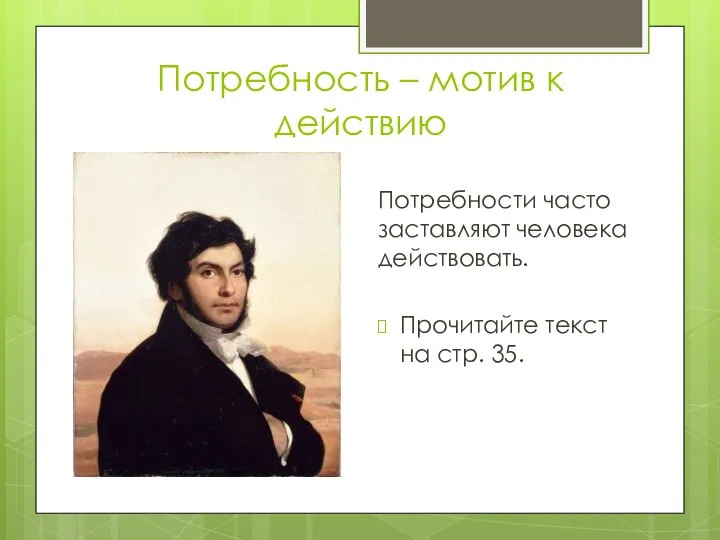 Потребность – мотив к действию Потребности часто заставляют человека действовать. Прочитайте текст на стр. 35.