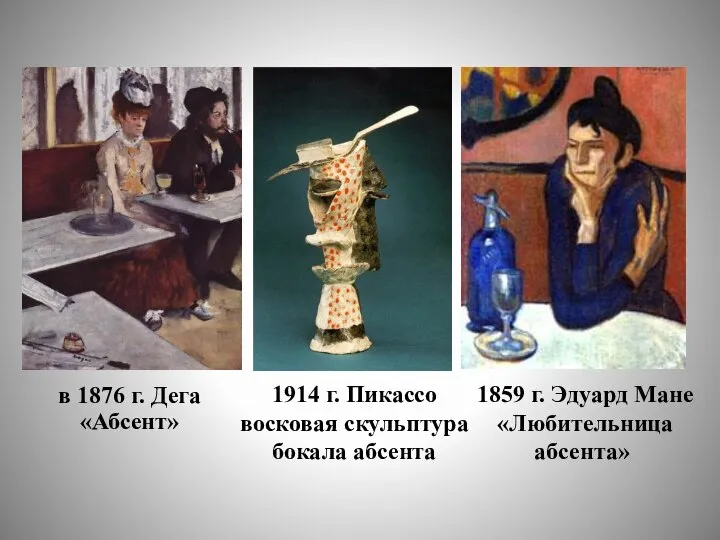 в 1876 г. Дега «Абсент» 1914 г. Пикассо восковая скульптура бокала абсента