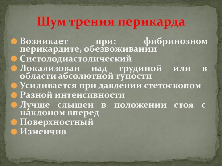 Возникает при: фибринозном перикардите, обезвоживании Систолодиастолический Локализован над грудиной или в области