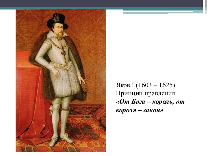 Яков I (1603 – 1625) Принцип правления «От Бога – король, от короля – закон»