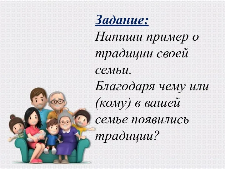 Задание: Напиши пример о традиции своей семьи. Благодаря чему или (кому) в вашей семье появились традиции?