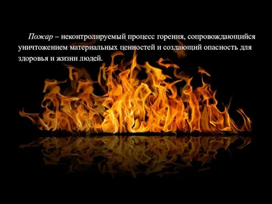 Пожар – неконтролируемый процесс горения, сопровождающийся уничтожением материальных ценностей и создающий опасность