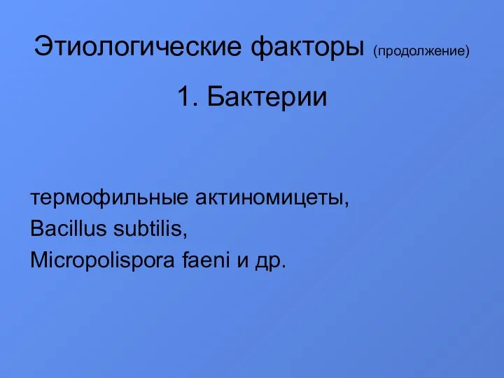 Этиологические факторы (продолжение) 1. Бактерии термофильные актиномицеты, Bacillus subtilis, Micropolispora faeni и др.