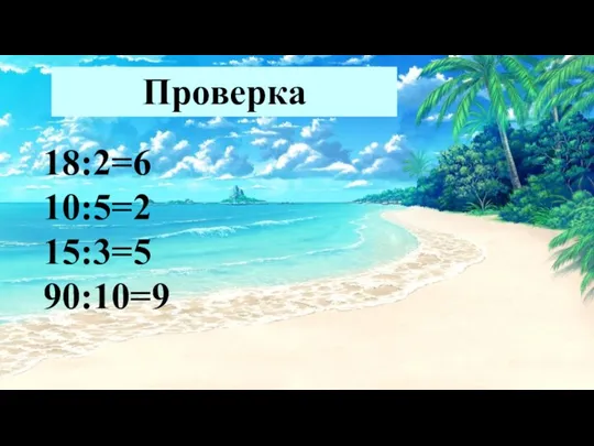 Проверка 18:2=6 10:5=2 15:3=5 90:10=9