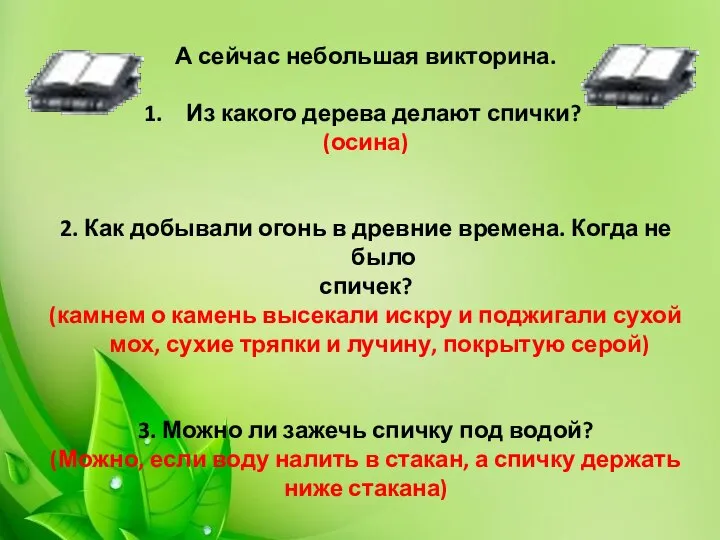 А сейчас небольшая викторина. Из какого дерева делают спички? (осина) 2. Как