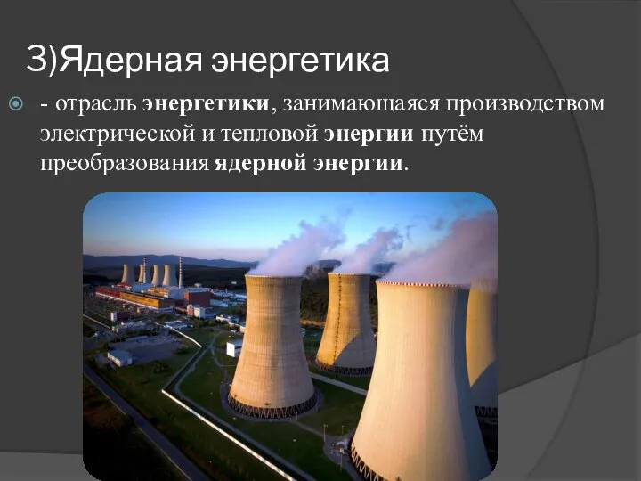 3)Ядерная энергетика - отрасль энергетики, занимающаяся производством электрической и тепловой энергии путём преобразования ядерной энергии.