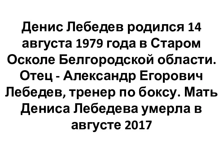 Денис Лебедев родился 14 августа 1979 года в Старом Осколе Белгородской области.