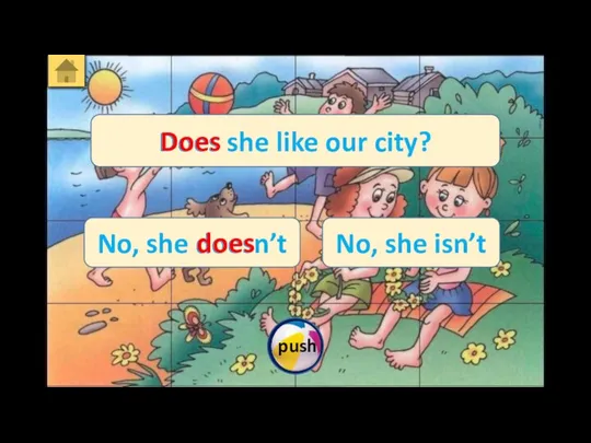 Does she like our city? No, she doesn’t No, she isn’t Does does