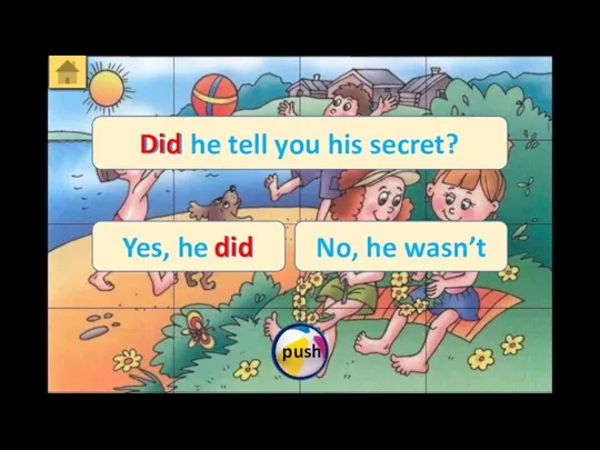 Did he tell you his secret? Yes, he did No, he wasn’t Did did