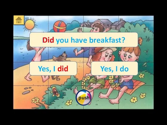 Did you have breakfast? Yes, I did Yes, I do Did did