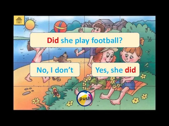 Did she play football? Yes, she did No, I don’t Did did