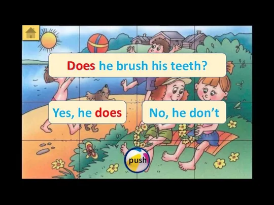 Does he brush his teeth? Yes, he does No, he don’t Does does