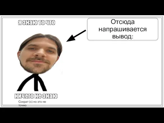 Сократ (с) но это не точно Отсюда напрашивается вывод: