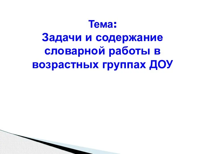 Тема: Задачи и содержание словарной работы в возрастных группах ДОУ