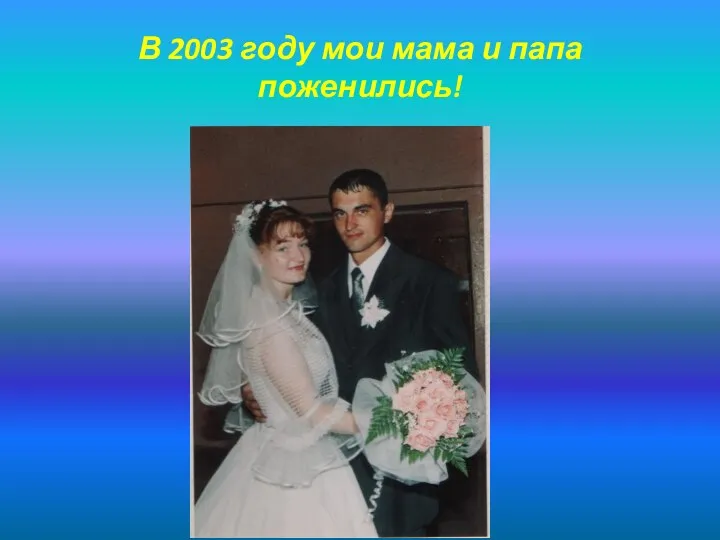 В 2003 году мои мама и папа поженились!