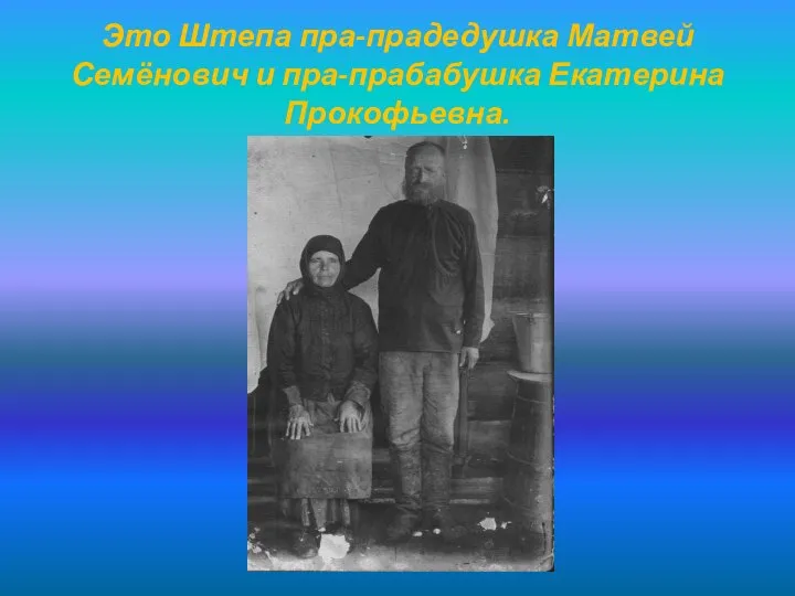 Это Штепа пра-прадедушка Матвей Семёнович и пра-прабабушка Екатерина Прокофьевна.