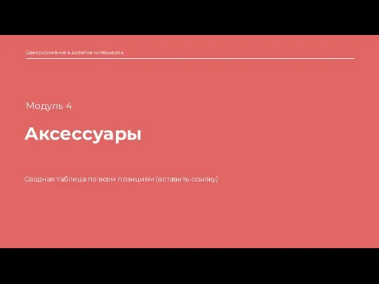 Аксессуары Декорирование в дизайне интерьеров Сводная таблица по всем позициям (вставить ссылку) Модуль 4