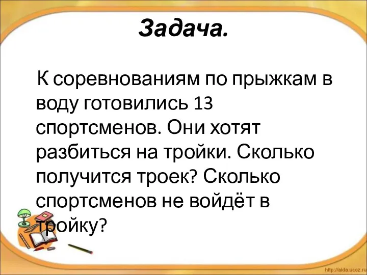 Задача. К соревнованиям по прыжкам в воду готовились 13 спортсменов. Они хотят