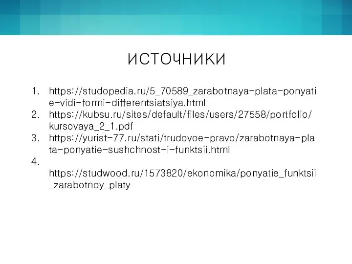 ИСТОЧНИКИ https://studopedia.ru/5_70589_zarabotnaya-plata-ponyatie-vidi-formi-differentsiatsiya.html https://kubsu.ru/sites/default/files/users/27558/portfolio/kursovaya_2_1.pdf https://yurist-77.ru/stati/trudovoe-pravo/zarabotnaya-plata-ponyatie-sushchnost-i-funktsii.html https://studwood.ru/1573820/ekonomika/ponyatie_funktsii_zarabotnoy_platy