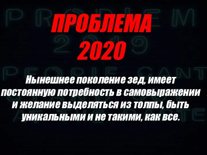 ПРОБЛЕМА 2020 Нынешнее поколение зед, имеет постоянную потребность в самовыражении и желание