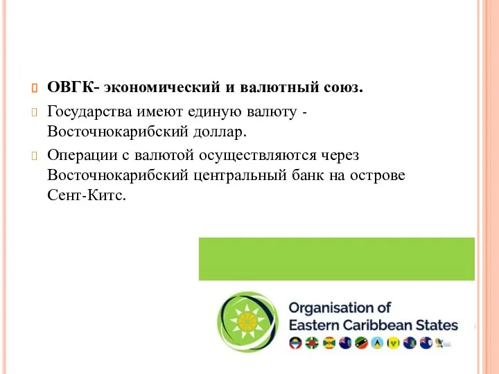 ОВГК- экономический и валютный союз. Государства имеют единую валюту - Восточнокарибский доллар.