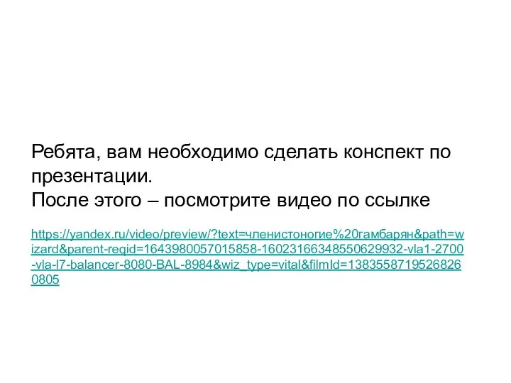 Ребята, вам необходимо сделать конспект по презентации. После этого – посмотрите видео по ссылке https://yandex.ru/video/preview/?text=членистоногие%20гамбарян&path=wizard&parent-reqid=1643980057015858-16023166348550629932-vla1-2700-vla-l7-balancer-8080-BAL-8984&wiz_type=vital&filmId=13835587195268260805