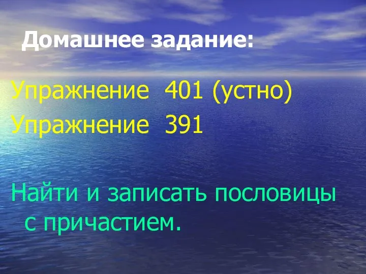 Домашнее задание: Упражнение 401 (устно) Упражнение 391 Найти и записать пословицы с причастием.