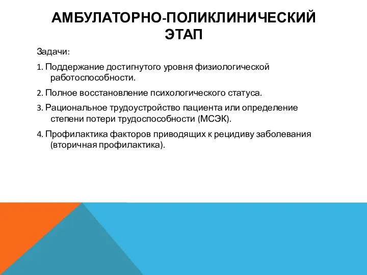 АМБУЛАТОРНО-ПОЛИКЛИНИЧЕСКИЙ ЭТАП Задачи: 1. Поддержание достигнутого уровня физиологической работоспособности. 2. Полное восстановление