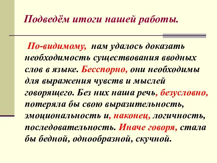 Подведём итоги нашей работы. По-видимому, нам удалось доказать необходимость существования вводных слов