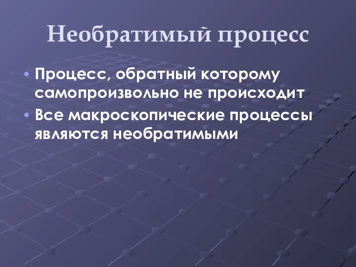 Необратимый процесс Процесс, обратный которому самопроизвольно не происходит Все макроскопические процессы являются необратимыми