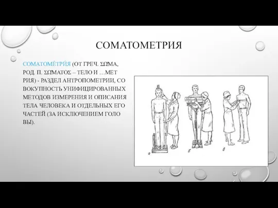 СОМАТОМЕТРИЯ СОМАТОМЕ́ТРИ́Я (ОТ ГРЕЧ. ΣΩ͂ΜΑ, РОД. П. ΣΩ͂ΜΑΤΟΣ – ТЕ­ЛО И …МЕТ­РИЯ)