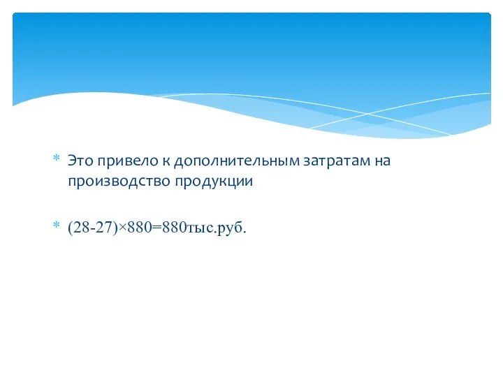 Это привело к дополнительным затратам на производство продукции (28-27)×880=880тыс.руб.