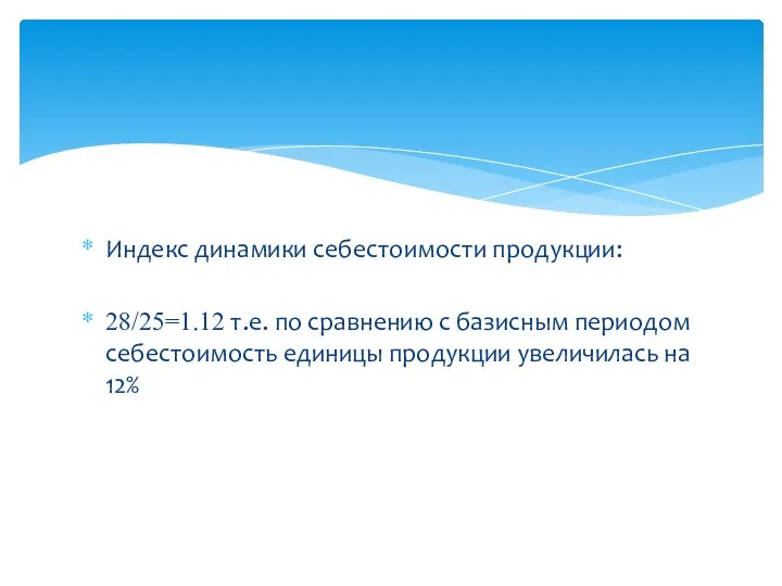 Индекс динамики себестоимости продукции: 28/25=1.12 т.е. по сравнению с базисным периодом себестоимость