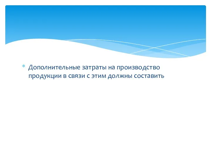 Дополнительные затраты на производство продукции в связи с этим должны составить