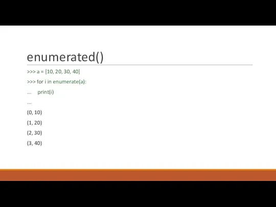 enumerated() >>> a = [10, 20, 30, 40] >>> for i in