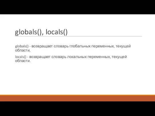 globals(), locals() globals() - возвращает словарь глобальных переменных, текущей области, locals() -