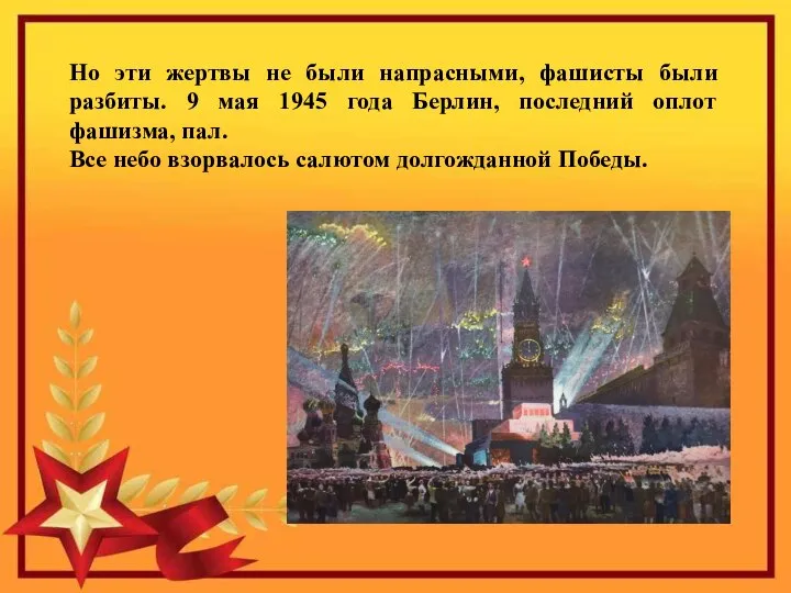 Но эти жертвы не были напрасными, фашисты были разбиты. 9 мая 1945