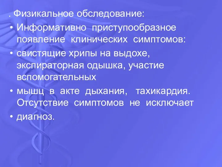 . Физикальное обследование: Информативно приступообразное появление клинических симптомов: свистящие хрипы на выдохе,