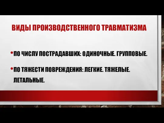 ВИДЫ ПРОИЗВОДСТВЕННОГО ТРАВМАТИЗМА ПО ЧИСЛУ ПОСТРАДАВШИХ: ОДИНОЧНЫЕ. ГРУППОВЫЕ. ПО ТЯЖЕСТИ ПОВРЕЖДЕНИЯ: ЛЕГКИЕ. ТЯЖЕЛЫЕ. ЛЕТАЛЬНЫЕ.