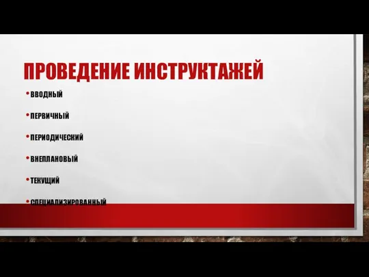 ПРОВЕДЕНИЕ ИНСТРУКТАЖЕЙ ВВОДНЫЙ ПЕРВИЧНЫЙ ПЕРИОДИЧЕСКИЙ ВНЕПЛАНОВЫЙ ТЕКУЩИЙ СПЕЦИАЛИЗИРОВАННЫЙ